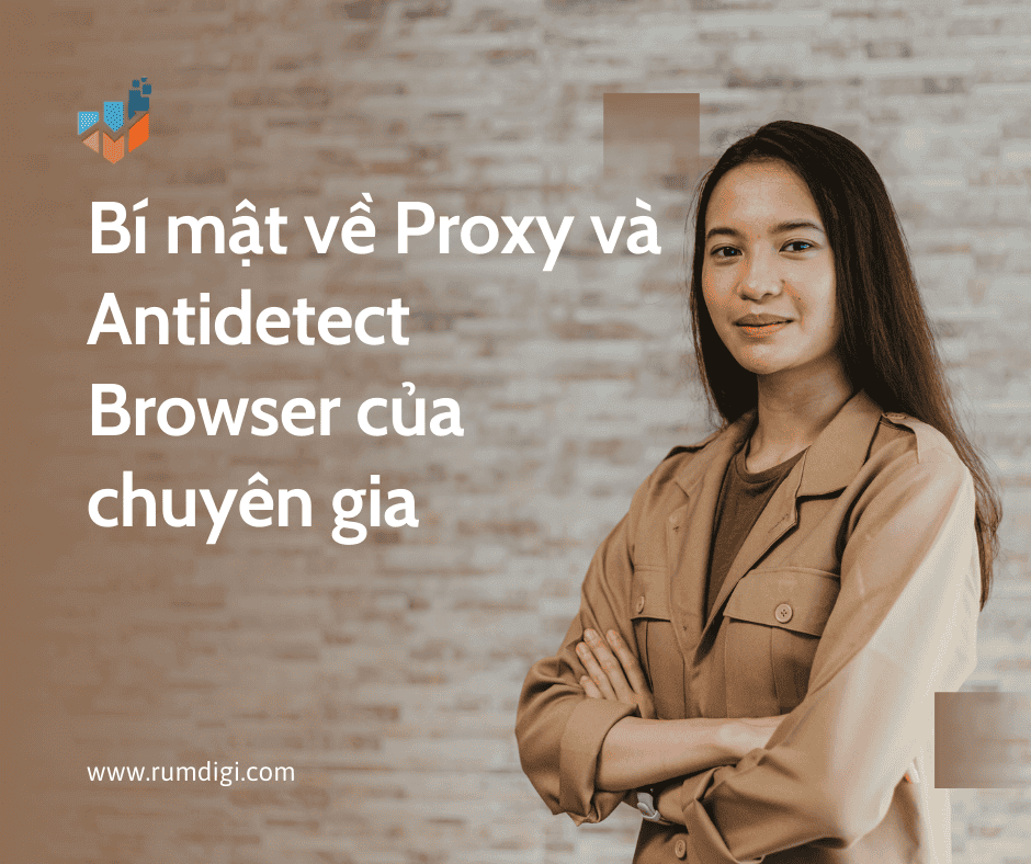 Cách dùng Proxy, Antidetect browser để nuôi tài khoản số lượng lớn